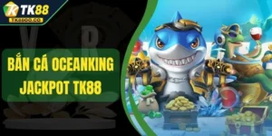 Bắn Cá Oceanking Jackpot TK88 - Nổ Thưởng Cực Khủng