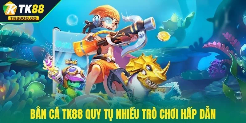 Bắn cá TK88 2 Bắn cá TK88 quy tụ nhiều trò chơi hấp dẫn