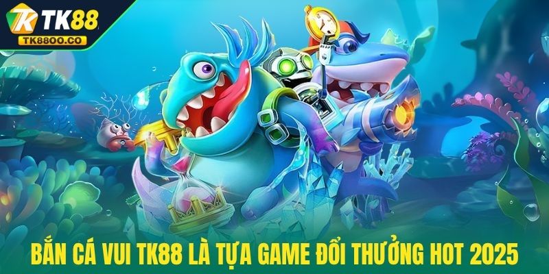 Bắn Cá Vui TK88 - Chơi Vui Tay Và Săn Thưởng Mê Say 2 Bắn Cá Vui TK88 là tựa game đổi thưởng hot 2025