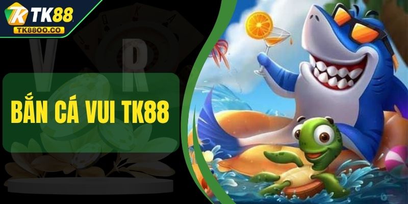 Bắn Cá Vui TK88 - Chơi Vui Tay Và Săn Thưởng Mê Say 1 Bắn Cá Vui TK88 - Chơi Vui Tay Và Săn Thưởng Mê Say