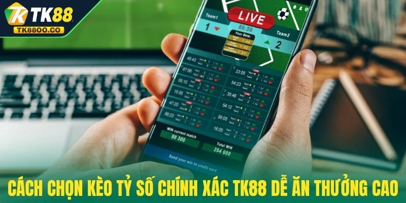 Kèo Tỷ Số Chính Xác TK88 - Cược Chuẩn Để Thắng Mỗi Ngày 4 Cách chọn kèo tỷ số chính xác TK88 dễ ăn thưởng cao