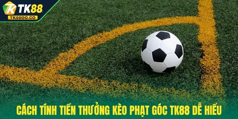 Kèo Phạt Góc TK88 - Cơ Hội Thắng Lớn Trong Từng Pha Bóng 3 Cách tính tiền thưởng kèo phạt góc TK88 dễ hiểu