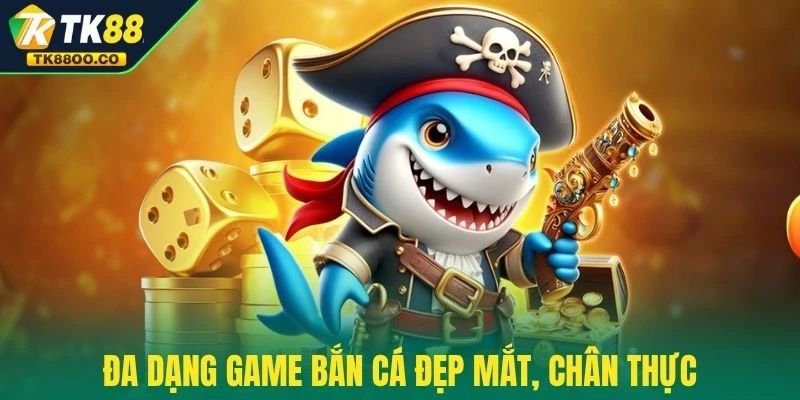 Đa dạng game bắn cá đẹp mắt, chân thực