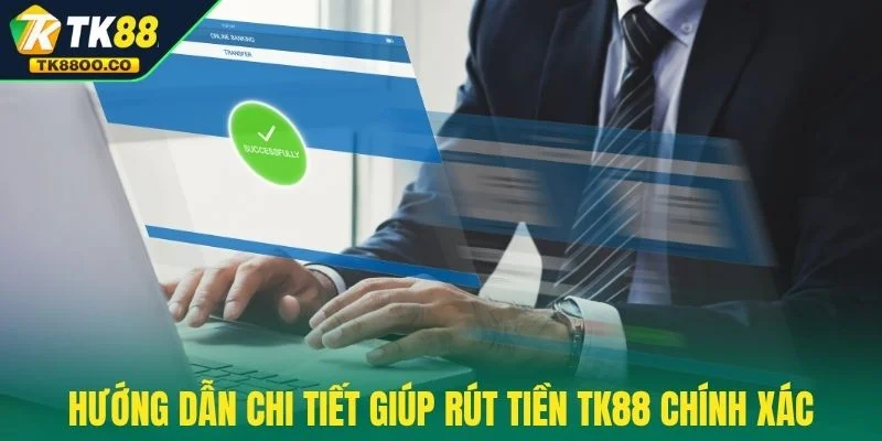 Rút tiền TK88 1 Hướng dẫn chi tiết giúp rút tiền TK88 chính xác