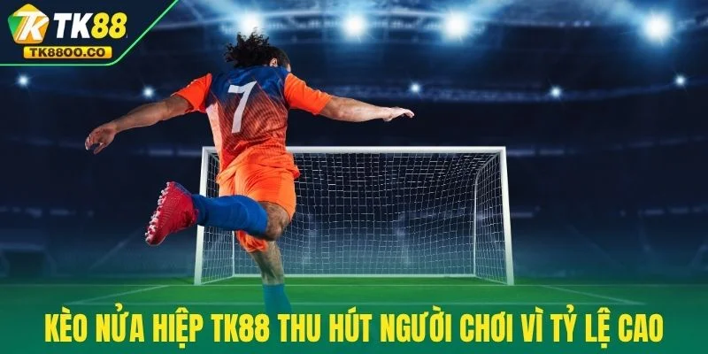 Kèo Nửa Hiệp TK88 - Cơ Hội Đổi Vận Ngay Hiệp Đầu Tiên 2 Kèo nửa hiệp TK88 thu hút người chơi vì tỷ lệ cao
