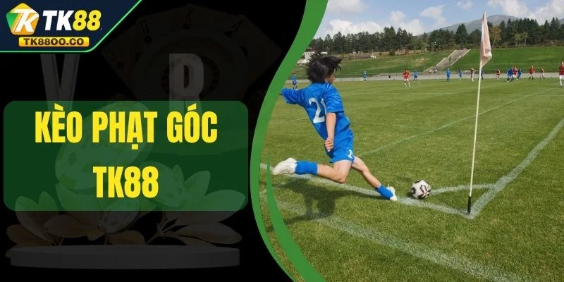 Kèo Phạt Góc TK88 - Cơ Hội Thắng Lớn Trong Từng Pha Bóng 1 Kèo Phạt Góc TK88 - Cơ Hội Thắng Lớn Trong Từng Pha Bóng