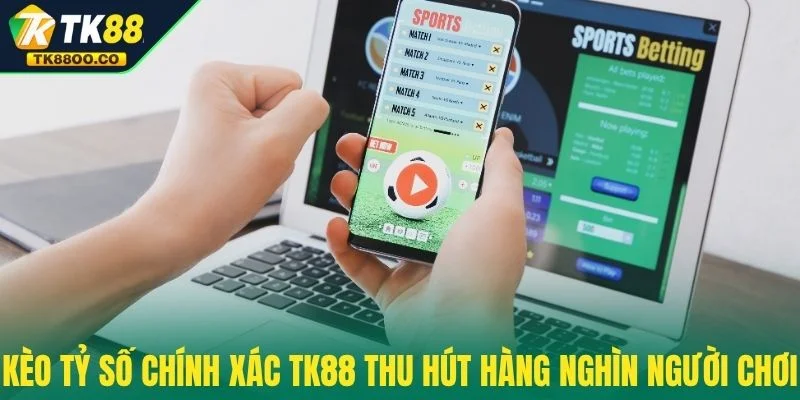 Kèo Tỷ Số Chính Xác TK88 - Cược Chuẩn Để Thắng Mỗi Ngày 2 Kèo tỷ số chính xác TK88 thu hút hàng nghìn người chơi