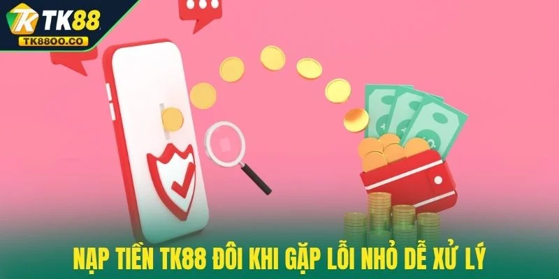 Nạp tiền TK88 3 Nạp tiền TK88 đôi khi gặp lỗi nhỏ dễ xử lý