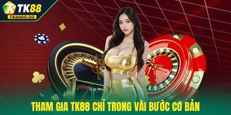 Tham gia TK88 chỉ trong vài bước cơ bản
